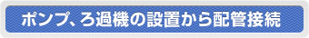 ポンプ、ろ過機の設置から配管接続