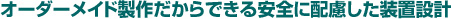 オーダーメイド製作だからできる装置設計